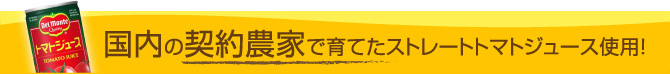 国内の契約農家で育てたストレートトマトジュース使用！